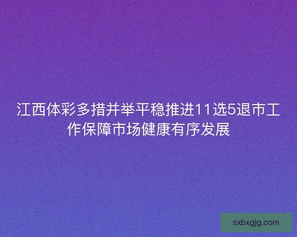 江西体彩多措并举平稳推进11选5退市工作保障市场健康有序发展
