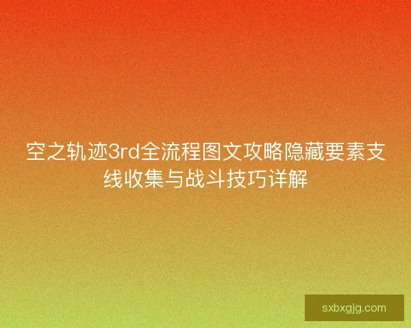 空之轨迹3rd全流程图文攻略隐藏要素支线收集与战斗技巧详解